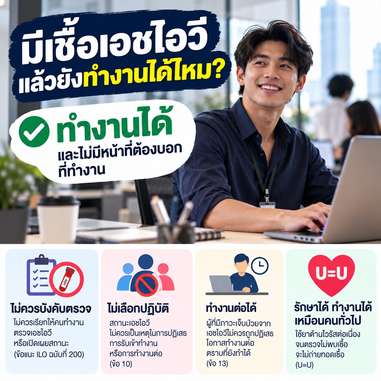 ภาพชายหนุ่มทำงานในสำนักงานอย่างปกติ พร้อมข้อความย้ำว่าสามารถทำงานต่อได้ ไม่จำเป็นต้องเปิดเผยสถานะ HIV และผู้ที่รักษาต่อเนื่องจนไวรัสตรวจไม่พบสามารถใช้ชีวิตและทำงานได้ตามปกติ