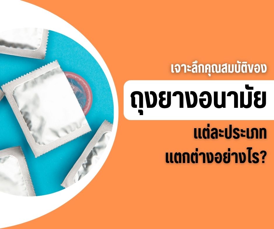 เจาะลึกคุณสมบัติของถุงยางอนามัยแต่ละประเภท แตกต่างอย่างไร?