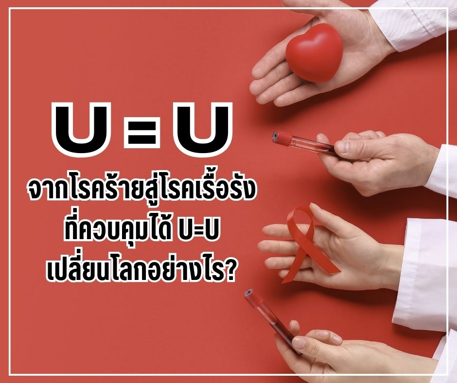 จากโรคร้ายสู่โรคเรื้อรังที่ควบคุมได้ U=U เปลี่ยนโลกอย่างไร?